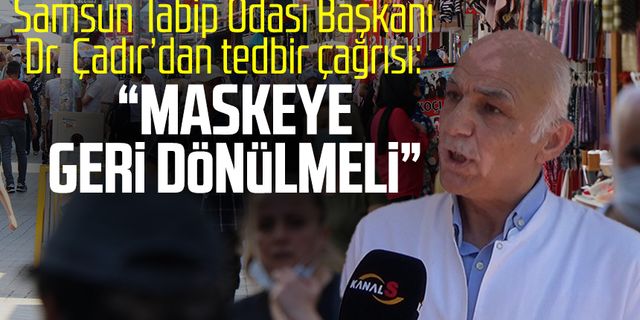 Samsun Tabip Odası Başkanı Dr. Ömer Faysal Çadır'dan tedbir çağrısı: "Maskeye geri dönülmeli"