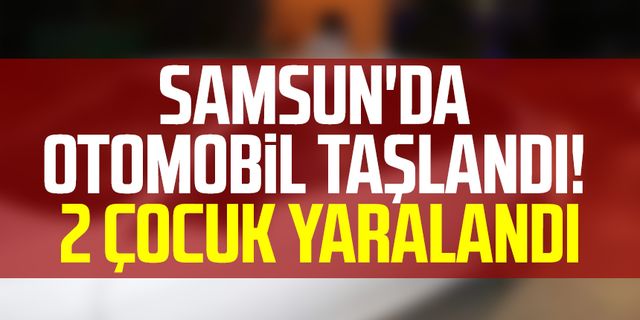Samsun'da otomobil taşlandı! 2 çocuk yaralandı