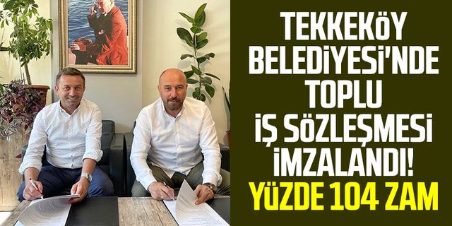 Tekkeköy Belediyesi'nde toplu iş sözleşmesi imzalandı! Yüzde 104 zam