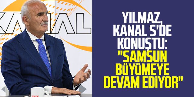 Yusuf Ziya Yılmaz, Kanal S'de konuştu: "Samsun büyümeye devam ediyor"