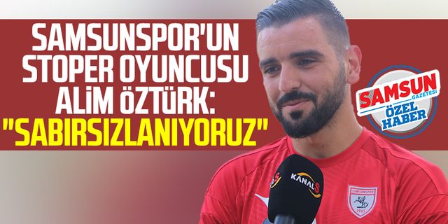 Samsunspor'un stoper oyuncusu Alim Öztürk: "Sabırsızlanıyoruz"