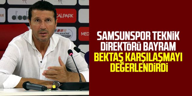 Samsunspor Teknik Direktörü Bayram Bektaş karşılaşmayı değerlendirdi
