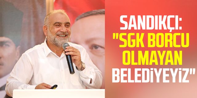 Canik Belediye Başkanı İbrahim Sandıkçı: "SGK borcu olmayan belediyeyiz"