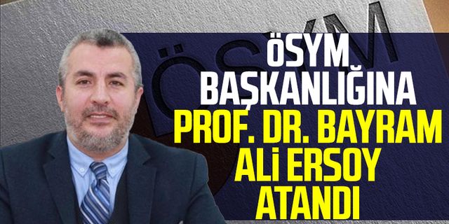 Görevden alınan ÖSYM Başkanı Halis Aygün'ün yerine Prof. Dr. Bayram Ali Ersoy atandı