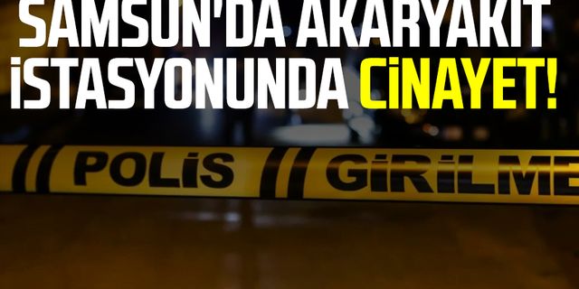 Samsun haber | Samsun'da akaryakıt istasyonunda cinayet!