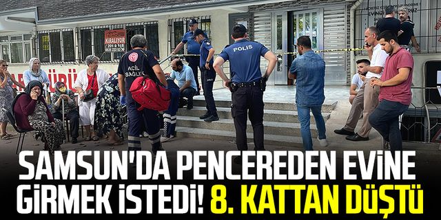 Samsun haber | Samsun'da pencereden evine girmek istedi! 8. kattan düştü