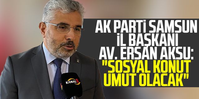 AK Parti Samsun İl Başkanı Av. Ersan Aksu: "Sosyal konut umut olacak"