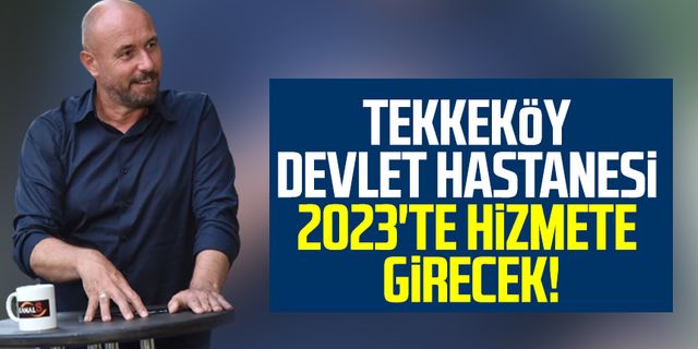 Tekkeköy Devlet Hastanesi 2023'te hizmete girecek!