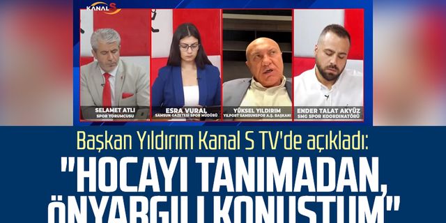 Yılport Samsunspor Başkanı Yüksel Yıldırım Kanal S TV'de açıkladı: "Hocayı tanımadan, önyargılı konuştum"