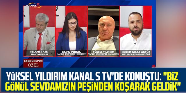 Yılport Samsunspor Başkanı Yüksel Yıldırım Kanal S TV'de konuştu: "Biz gönül sevdamızın peşinden koşarak geldik"