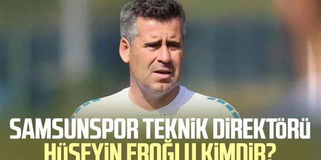 Samsunspor Teknik Direktörü Hüseyin Eroğlu kimdir?