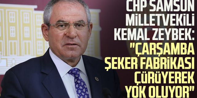 CHP Samsun Milletvekili Kemal Zeybek: "Çarşamba Şeker Fabrikası çürüyerek yok oluyor"