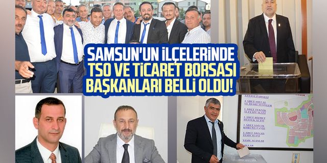Samsun'un ilçelerinde TSO ve Ticaret Borsası başkanları belli oldu!