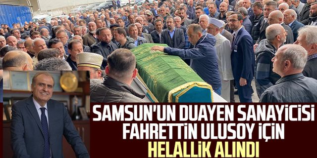 Samsun'un duayen sanayicisi Fahrettin Ulusoy için helallik alındı