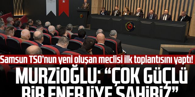 Samsun TSO’nun yeni oluşan meclisi ilk toplantısını yaptı! Salih Zeki Murzioğlu: “Çok güçlü bir enerjiye sahibiz”