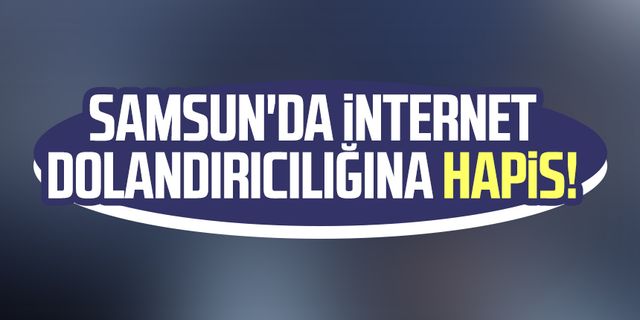 Samsun'da internet dolandırıcılığına hapis!