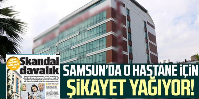 Samsun'da o hastane için şikayet yağıyor!