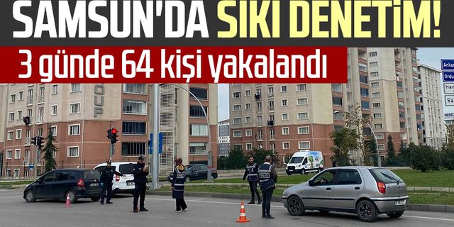 Samsun'daki sıkı denetim! 3 günde 64 kişi yakalandı