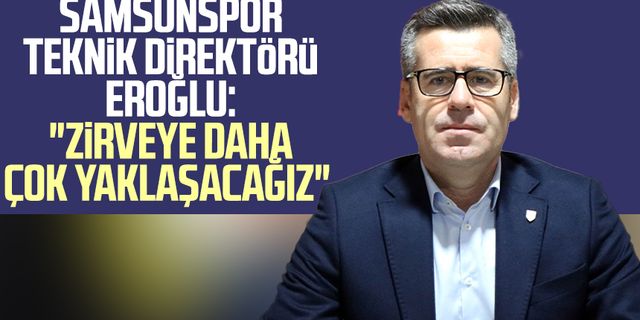 Samsunspor Teknik Direktörü Hüseyin Eroğlu: "Zirveye daha çok yaklaşacağız"