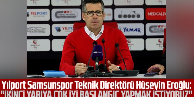 Yılport Samsunspor Teknik Direktörü Hüseyin Eroğlu: "İkinci yarıya çok iyi başlangıç yapmak istiyoruz"