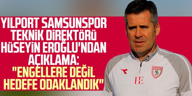 Yılport Samsunspor Teknik Direktörü Hüseyin Eroğlu'ndan açıklama: "Engellere değil hedefe odaklandık"