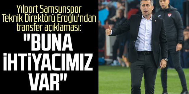 Yılport Samsunspor Teknik Direktörü Hüseyin Eroğlu'ndan transfer açıklaması: "Buna ihtiyacımız var"