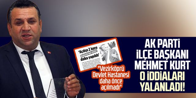 AK Parti İlçe Başkanı Mehmet Kurt o iddiaları yalanladı! "Vezirköprü Devlet Hastanesi daha önce açılmadı"