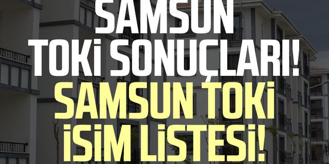 TOKİ Samsun kura çekilişi: Samsun TOKİ sonuçları! Samsun TOKİ isim listesi!