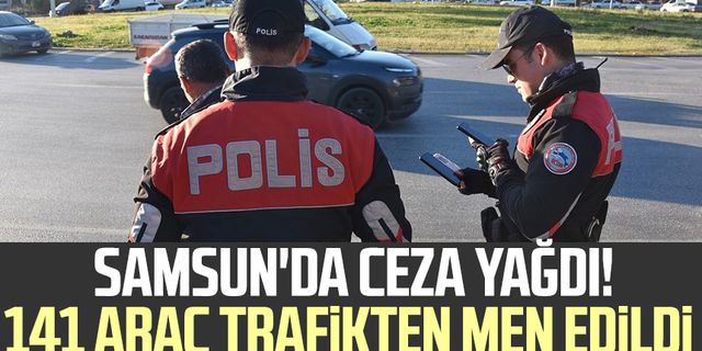 Samsun'da ceza yağdı! 141 araç trafikten men edildi