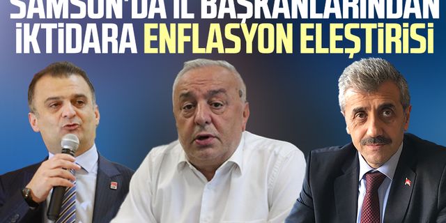 Samsun'da muhalefet partisinin il başkanlarından iktidara enflasyon eleştirisi 