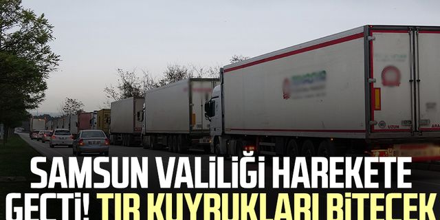 Samsun Valiliği harekete geçti! TIR kuyrukları bitecek