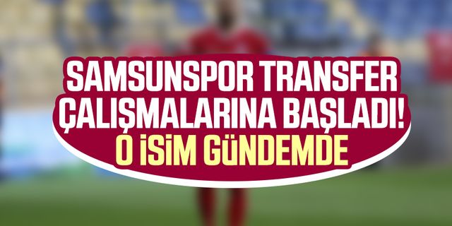 Samsunspor transfer çalışmalarına başladı! O isim gündemde