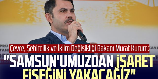 Çevre, Şehircilik ve İklim Değişikliği Bakanı Murat Kurum: "Samsun'umuzdan işaret fişeğini yakacağız"