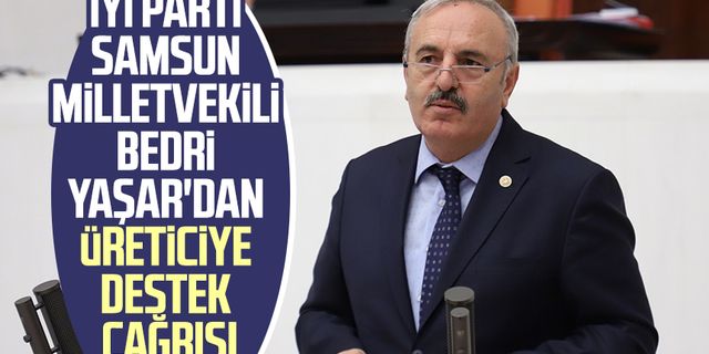 İYİ Parti Samsun Milletvekili Bedri Yaşar'dan üreticiye destek çağrısı