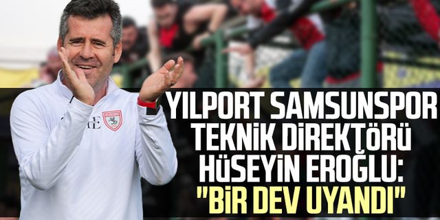 Yılport Samsunspor Teknik Direktörü Hüseyin Eroğlu: "Bir dev uyandı"