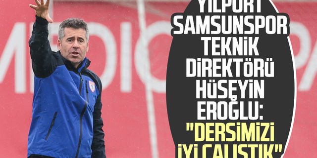 Yılport Samsunspor Teknik Direktörü Hüseyin Eroğlu: "Dersimizi iyi çalıştık"