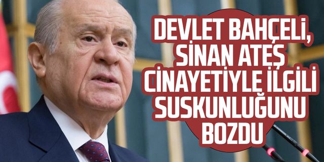 MHP lideri Devlet Bahçeli, Sinan Ateş cinayetiyle ilgili suskunluğunu bozdu