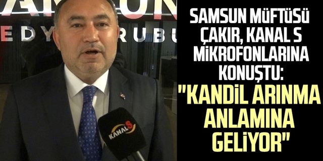 Samsun İl Müftüsü Seyfullah Çakır Kanal S mikrofonlarına konuştu: "Kandil arınma anlamına geliyor"