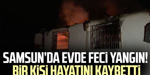 Samsun'da evde feci yangın! Bir kişi hayatını kaybetti