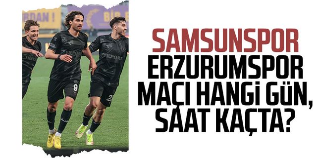 Samsunspor-Erzurumspor maçı hangi gün, saat kaçta?