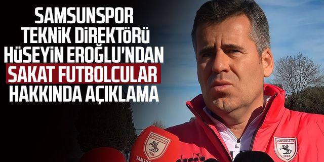Samsunspor Teknik Direktörü Hüseyin Eroğlu'ndan sakat futbolcular hakkında açıklama