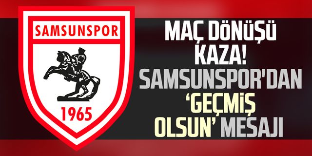 Maç dönüşü kaza! Samsunspor'dan 'geçmiş olsun' mesajı 