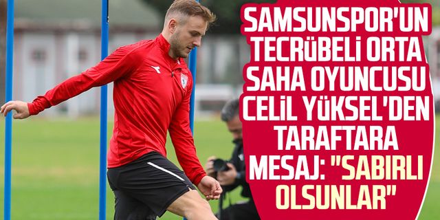 Samsunspor'un tecrübeli orta saha oyuncusu Celil Yüksel'den taraftara mesaj: "Sabırlı olsunlar"