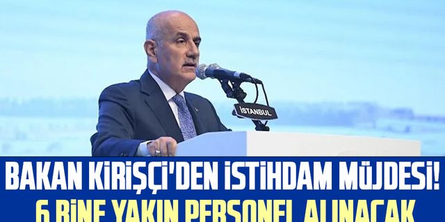 Bakan Kirişçi'den istihdam müjdesi! 6 bine yakın personel alınacak