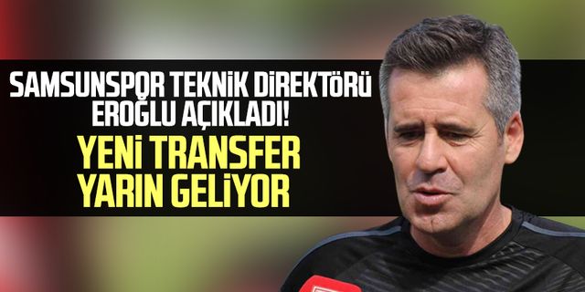 Samsunspor Teknik Direktörü Hüseyin Eroğlu açıkladı! Yeni transfer yarın geliyor