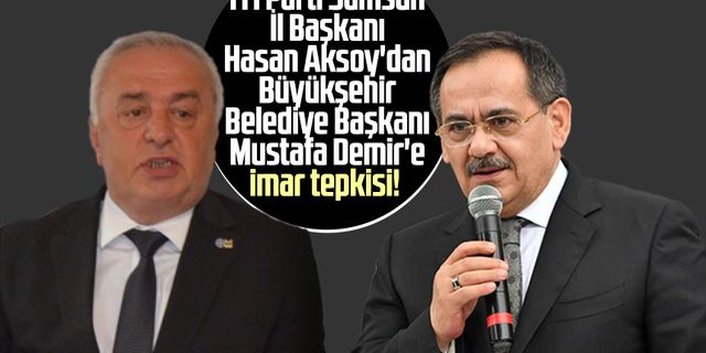 İYİ Parti Samsun İl Başkanı Hasan Aksoy'dan Büyükşehir Belediye Başkanı Mustafa Demir'e imar tepkisi!