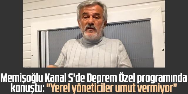 İshak Memişoğlu Kanal S'de Deprem Özel programında konuştu: "Yerel yöneticiler umut vermiyor"