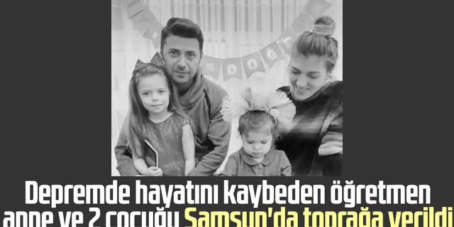 Depremde hayatını kaybeden öğretmen anne ve 2 çocuğu Samsun'da toprağa verildi