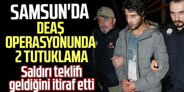 Samsun'da DEAŞ operasyonunda 2 tutuklama! Saldırı teklifi geldiğini itiraf etti
