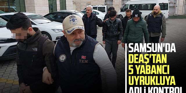 Samsun'da DEAŞ'tan 5 yabancı uyrukluya adli kontrol